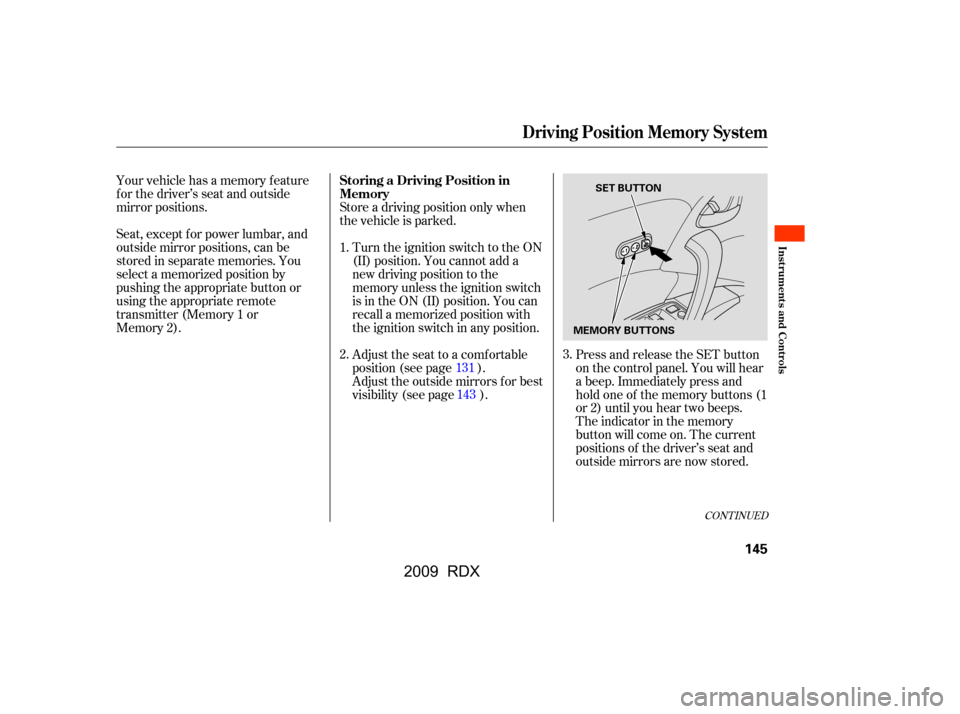 Acura RDX 2009  Owners Manual Adjust the seat to a comfortable 
position (see page ).
Store a driving position only when 
the vehicle is parked.
Turn the ignition switch to the ON 
(II) position. You cannot add a
new driving posit