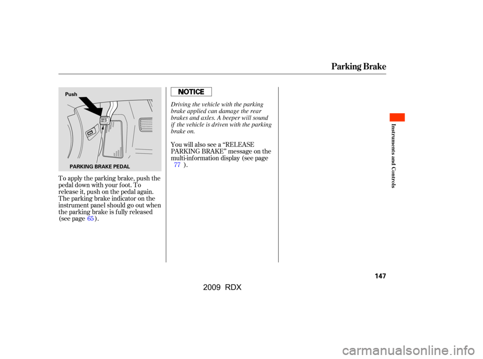 Acura RDX 2009  Owners Manual To apply the parking brake, push the 
pedal down with your f oot. To
release it, push on the pedal again. 
The parking brake indicator on the 
instrument panel should go out when
the parking brake is 