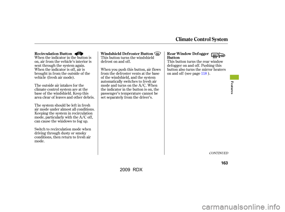 Acura RDX 2009  Owners Manual CONT INUED
When the indicator in the button is 
on, air f rom the vehicle’s interior is
sent through the system again. 
When the indicator is off, air is 
brought in f rom the outside of the
vehicle