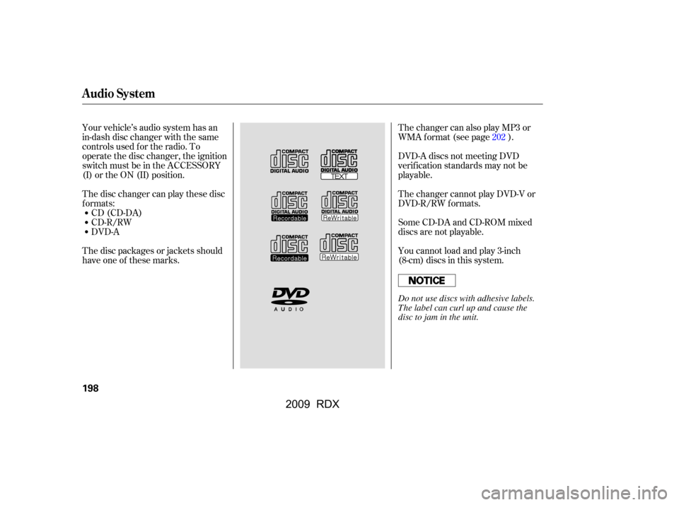 Acura RDX 2009  Owners Manual Your vehicle’s audio system has an 
in-dash disc changer with the same
controls used f or the radio. To 
operate the disc changer, the ignition 
switch must be in the ACCESSORY
(I) or the ON (II) po