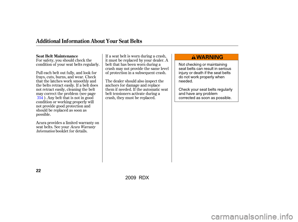 Acura RDX 2009 Owners Guide For saf ety, you should check the 
condition of your seat belts regularly.The dealer should also inspect the
anchors f or damage and replace
them if needed. If the automatic seat 
belt tensioners acti