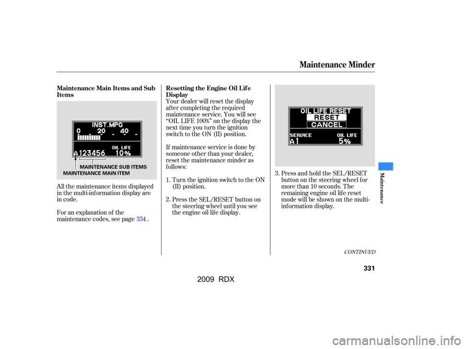 Acura RDX 2009  Owners Manual Press and hold the SEL/RESET 
button on the steering wheel f or
more than 10 seconds. The 
remaining engine oil lif e reset 
mode will be shown on the multi-
inf ormation display.
Press the SEL/RESET 