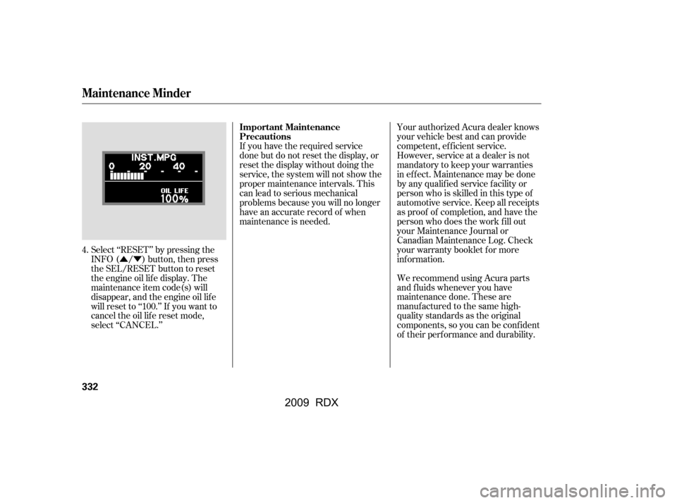 Acura RDX 2009  Owners Manual ÛÝ
Select ‘‘RESET’’ by pressing the 
INFO ( / ) button, then press
the SEL/RESET button to reset
the engine oil lif e display. The 
maintenance item code(s) will 
disappear, and the engine