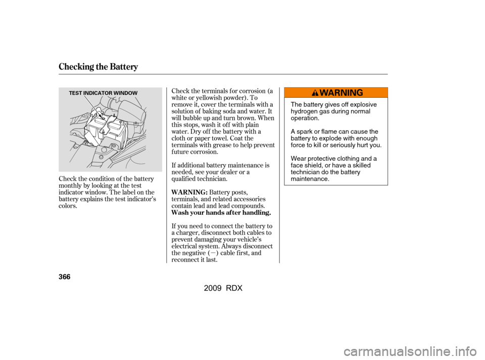 Acura RDX 2009 User Guide µ
Check the condition of the battery 
monthlybylookingatthetest
indicator window. The label on the
battery explains the test indicator’s 
colors.
If you need to connect the battery to
a charger, d