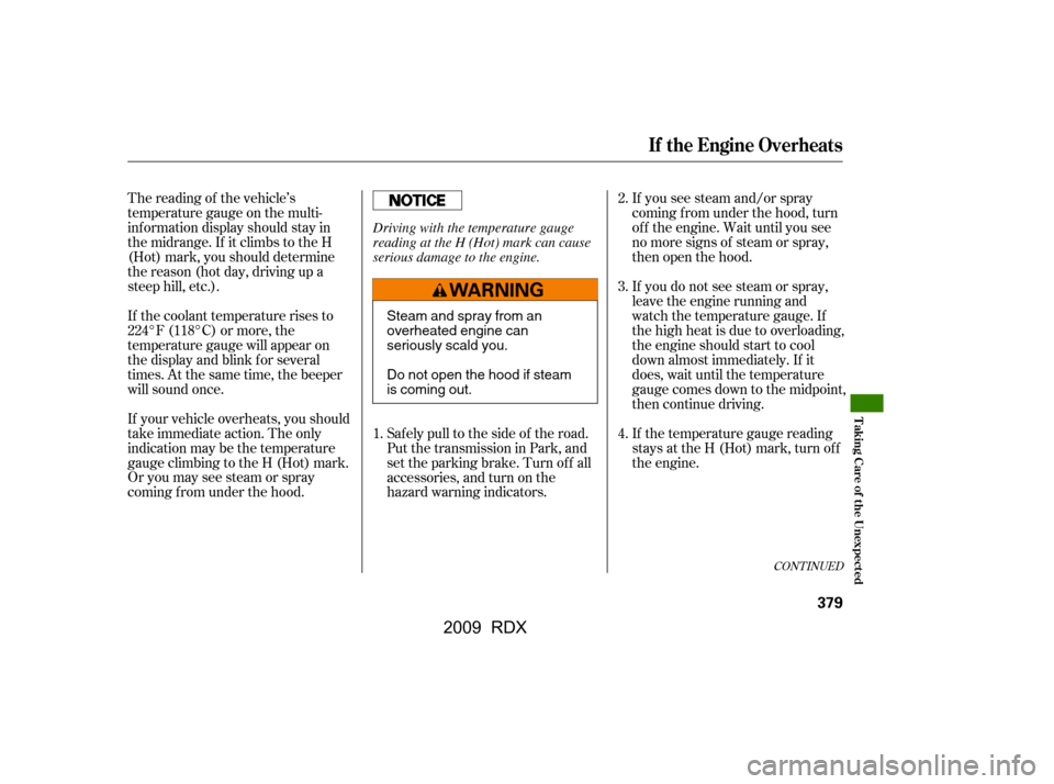 Acura RDX 2009 User Guide CONT INUED
If the temperature gauge reading 
stays at the H (Hot) mark, turn of f
the engine. 
If you do not see steam or spray, 
leave the engine running and
watch the temperature gauge. If 
the high