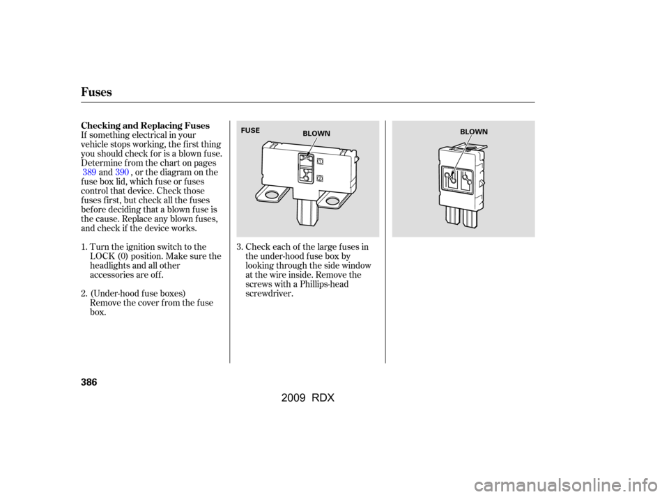 Acura RDX 2009  Owners Manual Turn the ignition switch to the 
LOCK (0) position. Make sure the
headlights and all other 
accessories are of f . 
Remove the cover f rom the f use 
box.Check each of the large f uses in
the under-ho