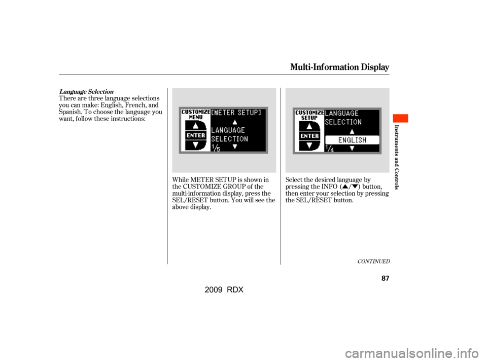 Acura RDX 2009 Owners Manual ÛÝ
There are three language selections 
you can make: English, French, and
Spanish. To choose the language you
want, f ollow these instructions:
While METER SETUP is shown in 
the CUSTOMIZE GROUP 