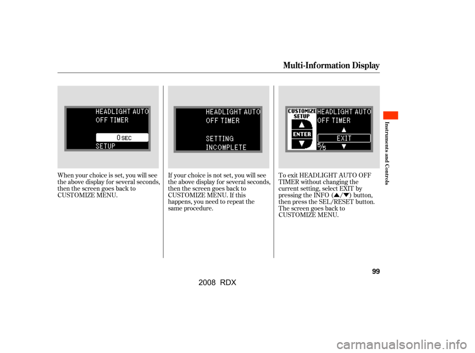 Acura RDX 2008  Owners Manual ÛÝ
To exit HEADLIGHT AUTO OFF 
TIMER without changing the 
current setting, select EXIT by
pressing the INFO ( / ) button,
then press the SEL/RESET button.
The screen goes back to
CUSTOMIZE MENU.
