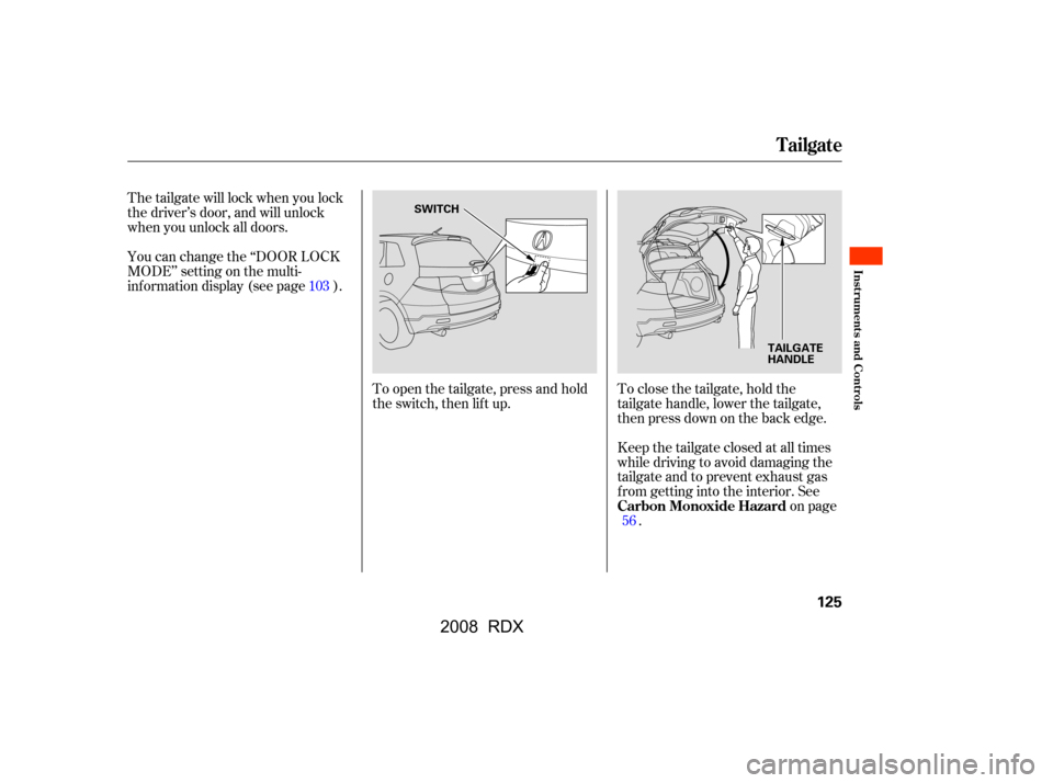 Acura RDX 2008  Owners Manual To open the tailgate, press and hold 
the switch, then lift up.To close the tailgate, hold the
tailgate handle, lower the tailgate,
then press down on the back edge. 
Keep the tailgate closed at all t