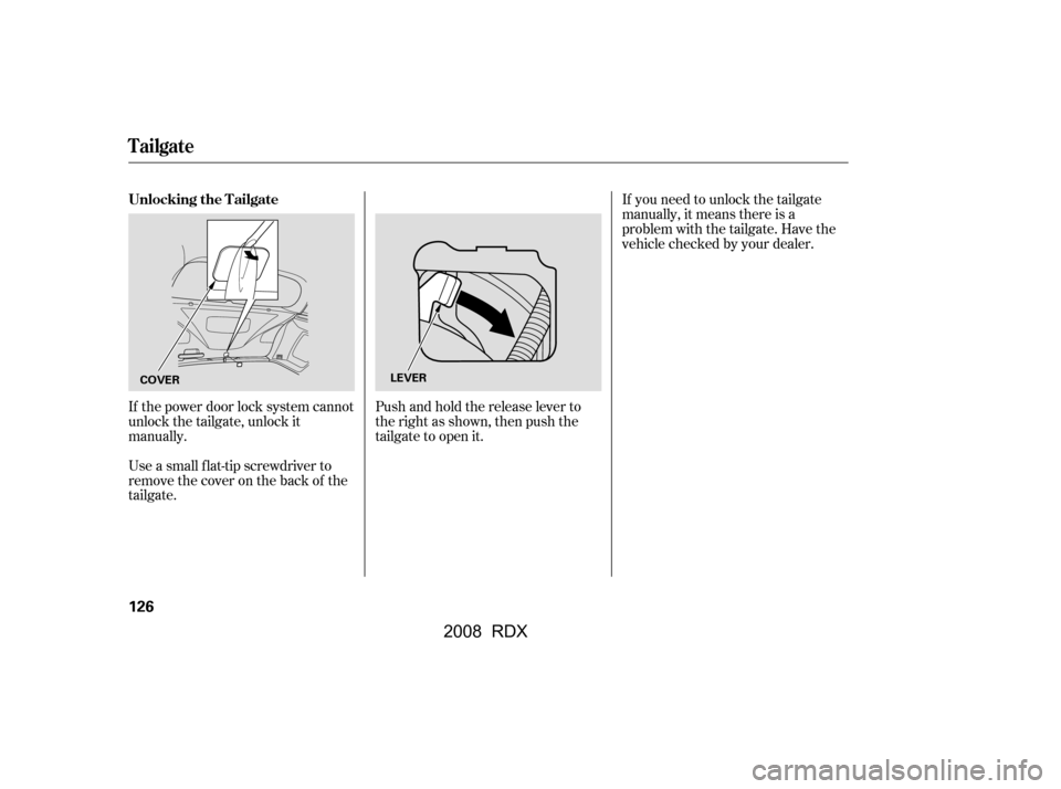 Acura RDX 2008  Owners Manual If the power door lock system cannot 
unlock the tailgate, unlock it
manually. 
Use a small flat-tip screwdriver to 
remove the cover on the back of the
tailgate.Pushandholdthereleaseleverto
the right