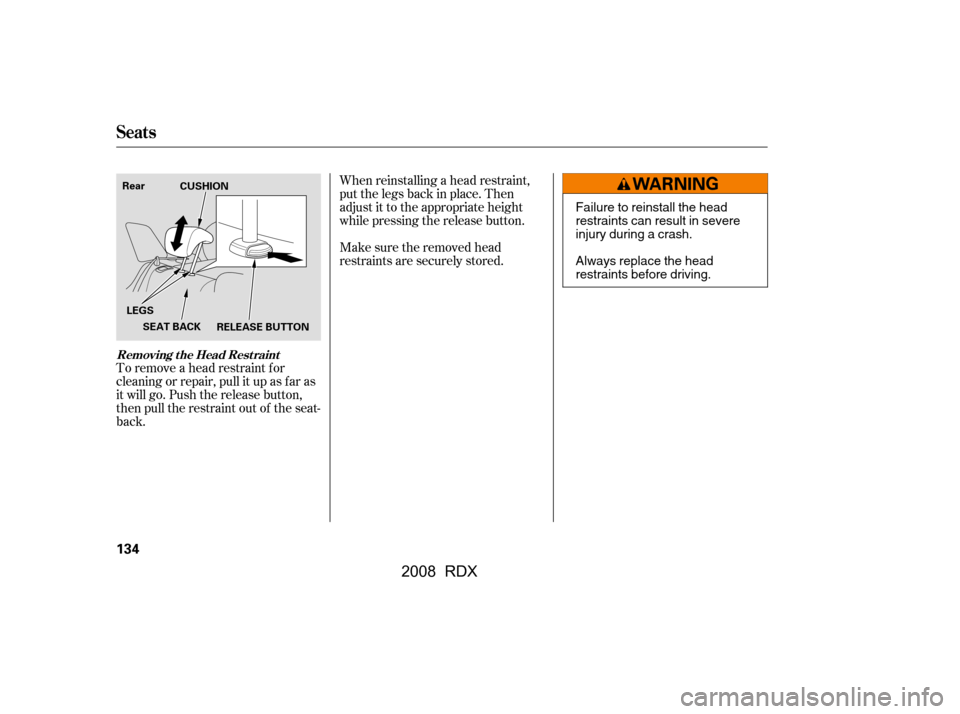 Acura RDX 2008  Owners Manual To remove a head restraint f or 
cleaning or repair, pull it up as f ar as
it will go. Push the release button, 
then pull the restraint out of the seat- 
back.When reinstalling a head restraint, 
put