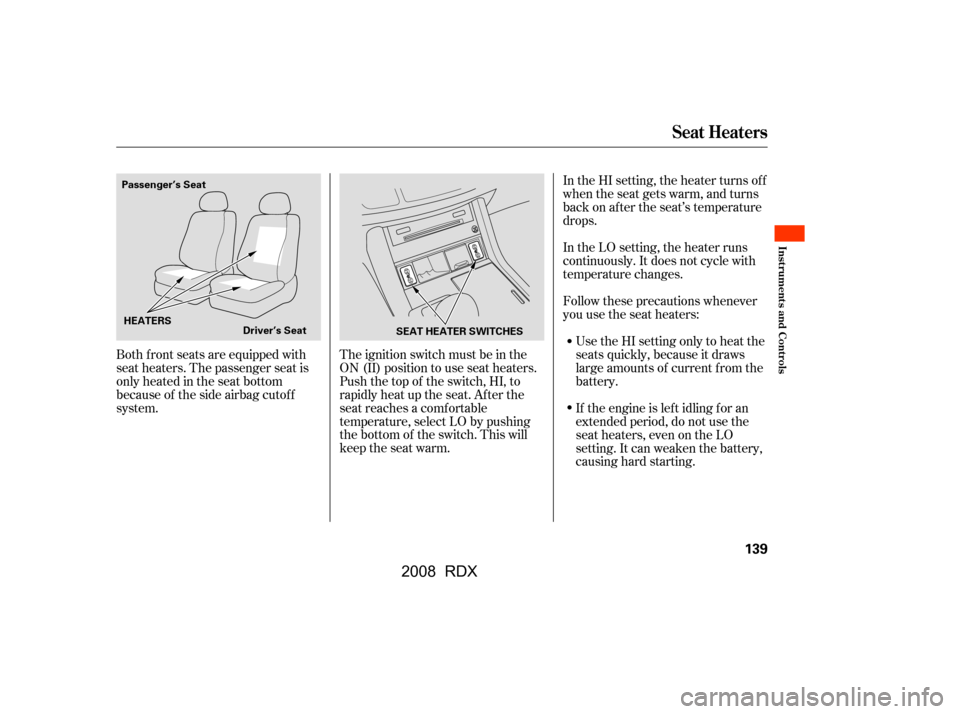 Acura RDX 2008  Owners Manual Follow these precautions whenever 
you use the seat heaters:Use the HI setting only to heat the
seats quickly, because it draws
large amounts of current f rom the
battery. 
If the engine is lef t idli