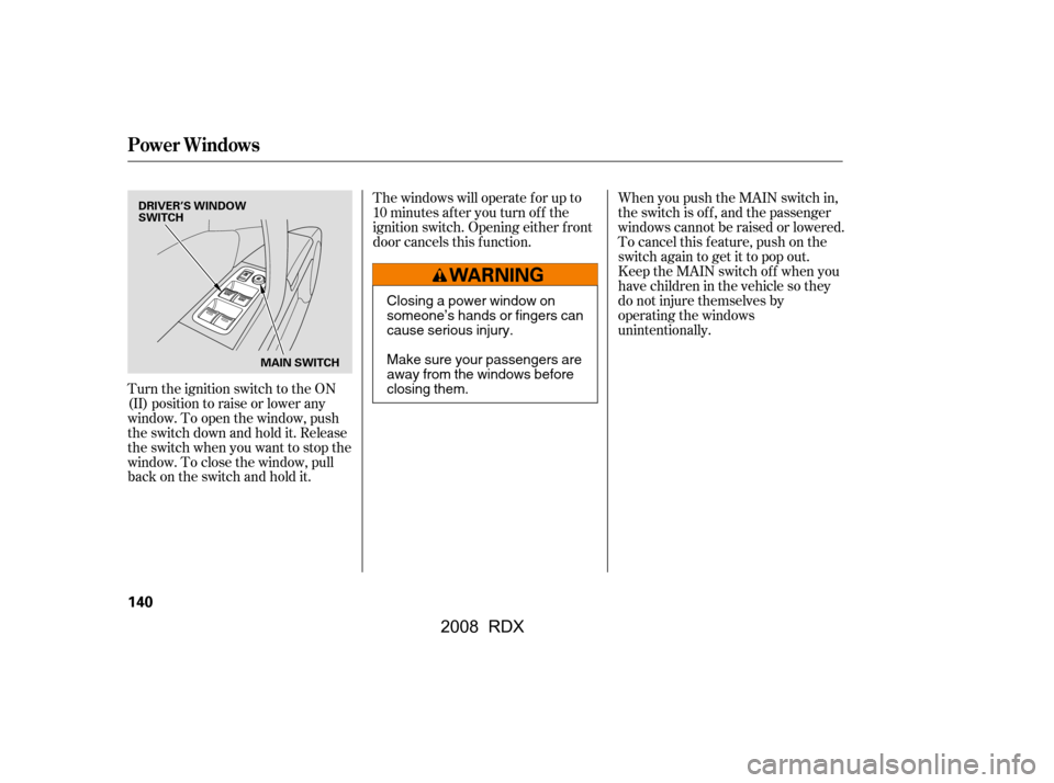 Acura RDX 2008  Owners Manual Turn the ignition switch to the ON 
(II) position to raise or lower any
window. To open the window, push 
the switch down and hold it. Release 
the switch when you want to stop the
window. To close th