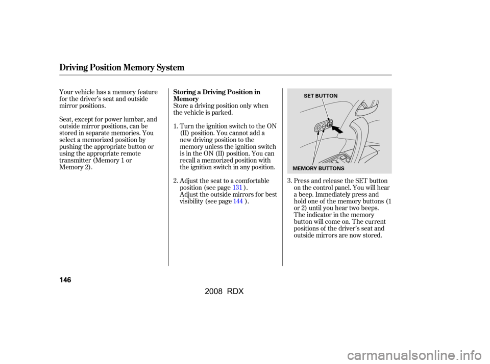 Acura RDX 2008  Owners Manual Adjust the seat to a comfortable 
position (see page ).
Store a driving position only when 
the vehicle is parked.
Turn the ignition switch to the ON 
(II) position. You cannot add a
new driving posit