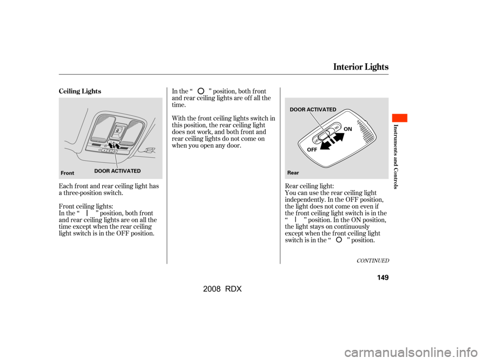 Acura RDX 2008 Owners Manual Each f ront and rear ceiling light has
a three-position switch.
Front ceiling lights:
In the ‘‘ ’’ position, both f ront
and rear ceiling lights are on all the
time except when the rear cei Acura RDX 2008 Owners Manual Each f ront and rear ceiling light has
a three-position switch.
Front ceiling lights:
In the ‘‘ ’’ position, both f ront
and rear ceiling lights are on all the
time except when the rear cei