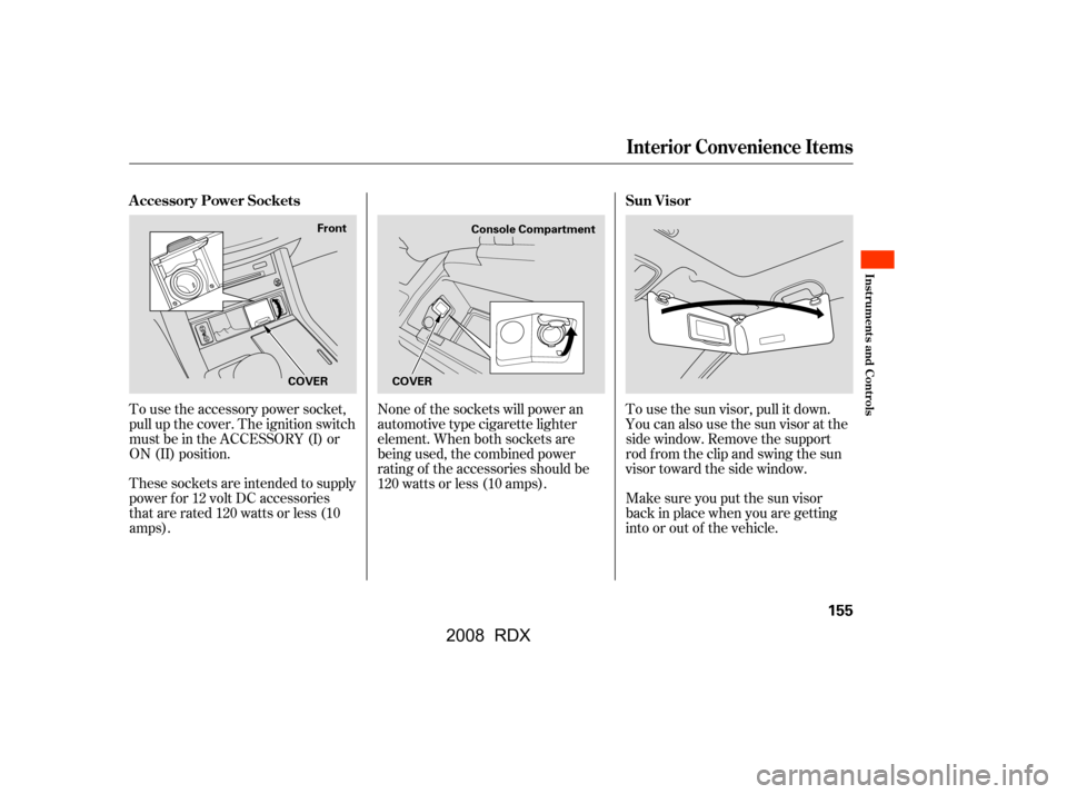 Acura RDX 2008 User Guide None of the sockets will power an 
automotive type cigarette lighter
element. When both sockets are 
being used, the combined power 
rating of the accessories should be
120 watts or less (10 amps).To 
