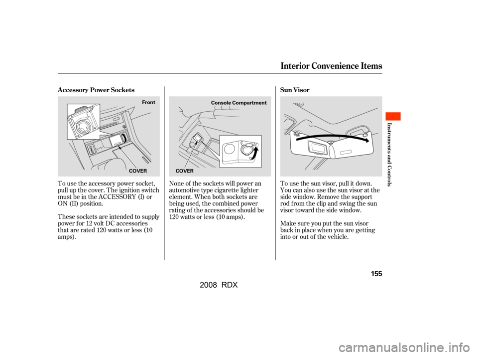 Acura RDX 2008 Owners Manual None of the sockets will power an
automotive type cigarette lighter
element. When both sockets are
being used, the combined power
rating of the accessories should be
120 watts or less (10 amps).To Acura RDX 2008 Owners Manual None of the sockets will power an
automotive type cigarette lighter
element. When both sockets are
being used, the combined power
rating of the accessories should be
120 watts or less (10 amps).To