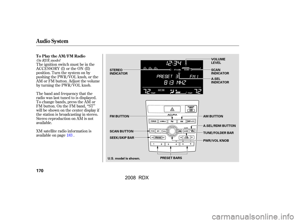 Acura RDX 2008  Owners Manual The band and f requency that the 
radio was last tuned to is displayed.
To change bands, press the AM or 
FM button. On the FM band, ‘‘ST’’ 
will be shown on the center display if
the station 