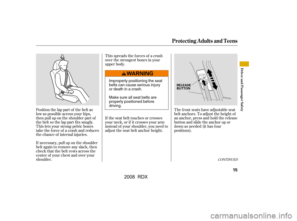 Acura RDX 2008 User Guide Position the lap part of the belt as 
low as possible across your hips,
then pull up on the shoulder part of 
the belt so the lap part f its snugly. 
This lets your strong pelvic bones
take the force 