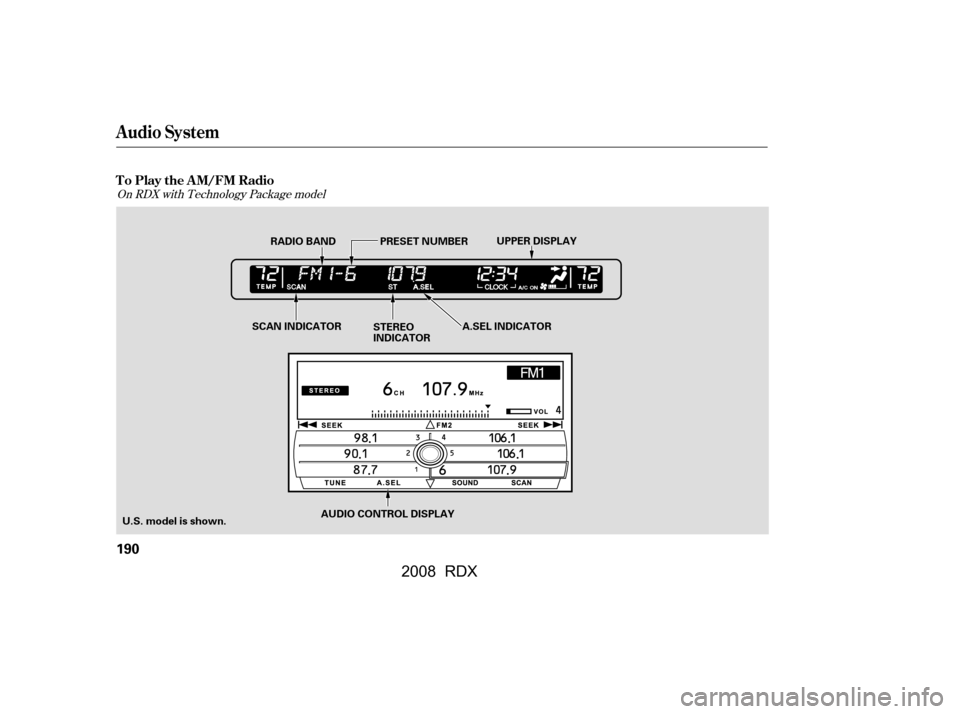 Acura RDX 2008 Service Manual On RDX with Technology Package model
To Play the AM/FM Radio
Audio System
190
U.S. model is shown.RADIO BAND
SCAN INDICATOR STEREO 
INDICATORA.SEL INDICATOR
PRESET NUMBER
UPPER DISPLAY
AUDIO CONTROL D