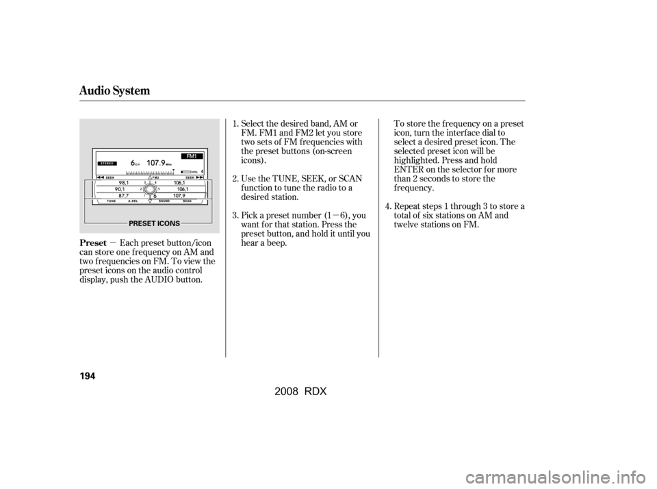 Acura RDX 2008 Service Manual µµ
Each preset button/icon
can store one f requency on AM and 
two f requencies on FM. To view the 
preset icons on the audio control 
display, push the AUDIO button. Select the desired band, AM o