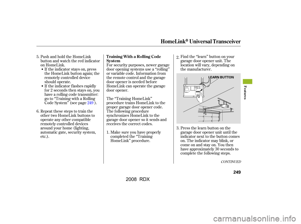 Acura RDX 2008  Owners Manual Find the ‘‘learn’’ button on your 
garage door opener unit. The
location will vary, depending on 
the manufacturer. 
Pressthelearnbuttononthe 
garage door opener unit until the
indicator next 