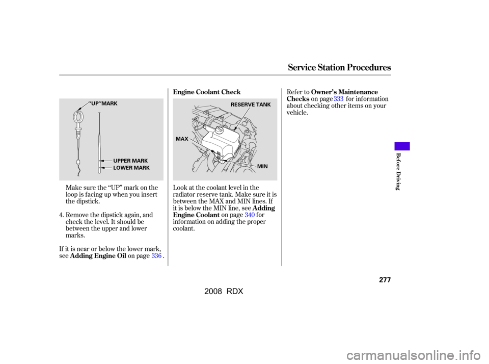 Acura RDX 2008  Owners Manual Make sure the ‘‘UP’’ mark on the 
loop is f acing up when you insert
the dipstick. 
Remove the dipstick again, and 
check the level. It should be
between the upper and lower
marks.
If it is ne