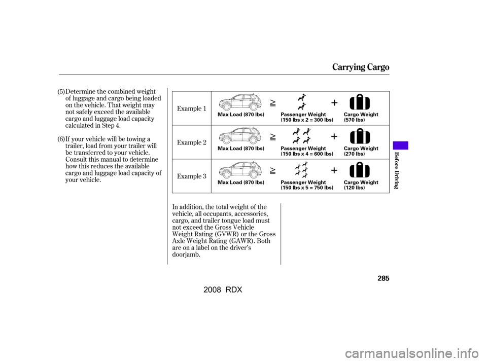 Acura RDX 2008  Owners Manual Determine the combined weight 
of luggage and cargo being loaded
on the vehicle. That weight may 
not saf ely exceed the available 
cargo and luggage load capacity
calculated in Step 4. 
If your vehic