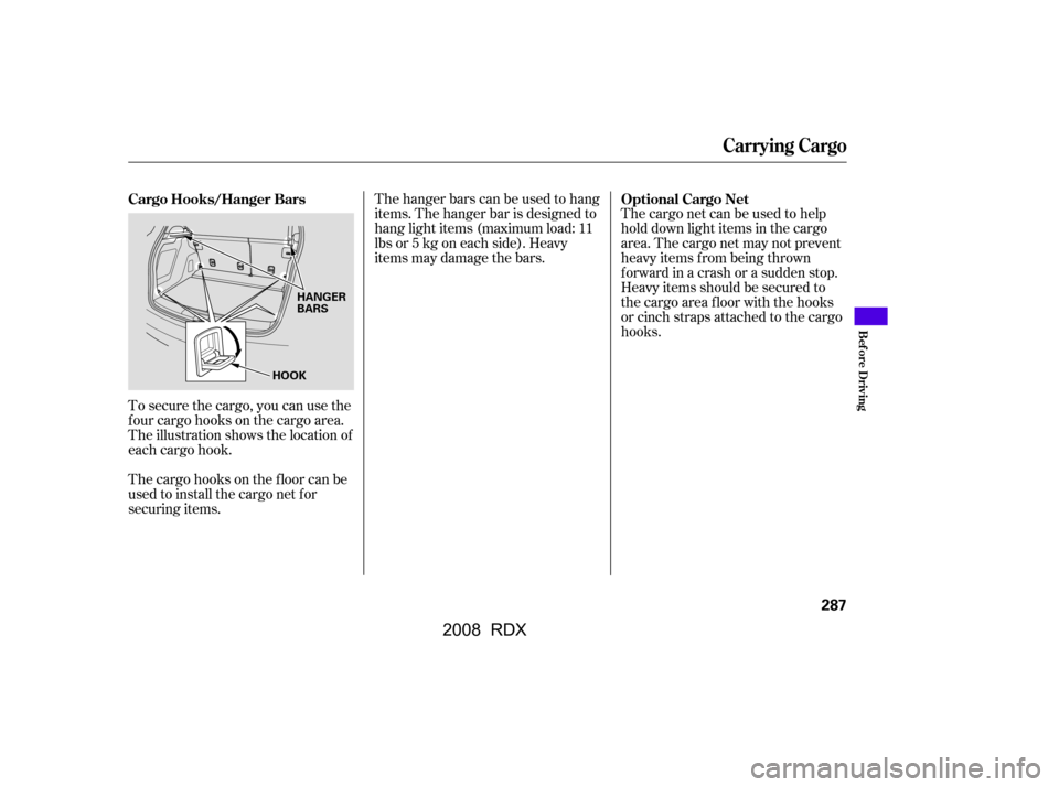 Acura RDX 2008  Owners Manual To secure the cargo, you can use the 
f our cargo hooks on the cargo area.
The illustration shows the location of 
each cargo hook.The cargo net can be used to help
hold down light items in the cargo
