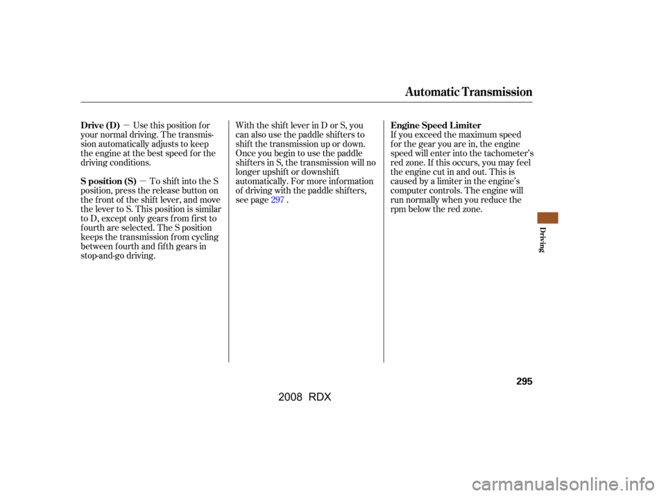 Acura RDX 2008 Owners Guide µµ
Use this position f or
your normal driving. The transmis- 
sion automatically adjusts to keep 
the engine at the best speed f or the 
driving conditions.
To shift into the S
position, press the