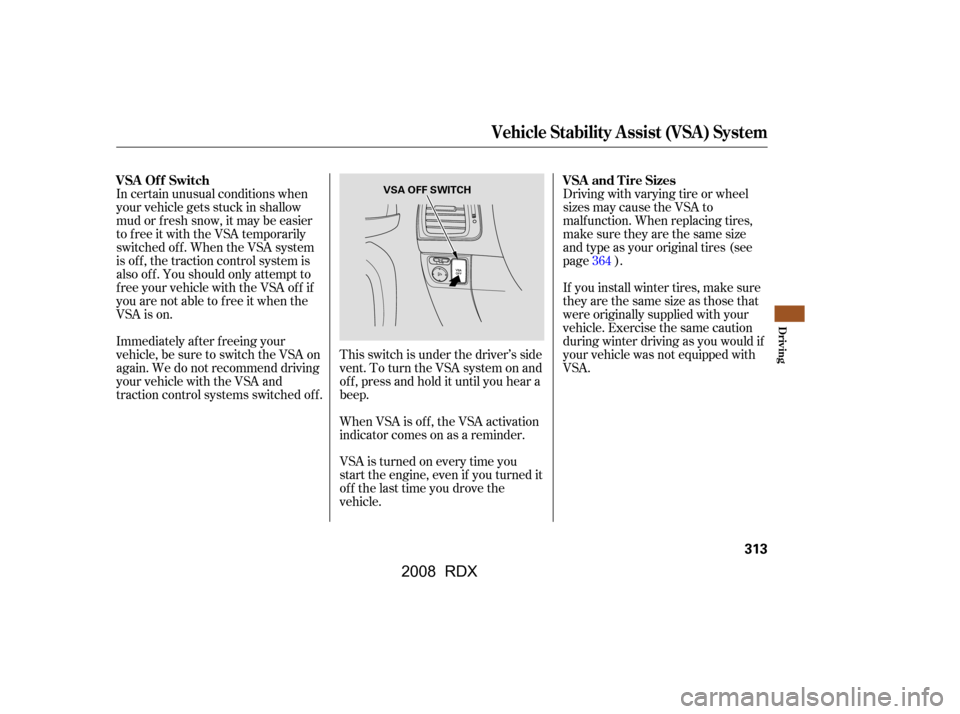 Acura RDX 2008  Owners Manual This switch is under the driver’s side 
vent. To turn the VSA system on and
of f , press and hold it until you hear a 
beep. 
When VSA is off, the VSA activation 
indicator comes on as a reminder. 
