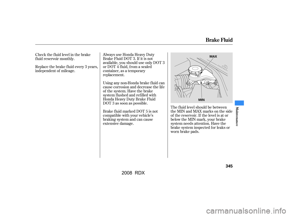 Acura RDX 2008  Owners Manual Always use Honda Heavy Duty 
Brake Fluid DOT 3. If it is not
available, you should use only DOT 3 
or DOT 4 f luid, f rom a sealed 
container, as a temporary
replacement. 
Using any non-Honda brake f 