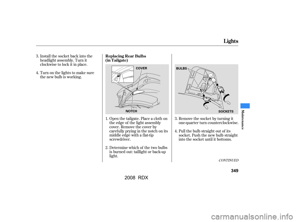 Acura RDX 2008 Owners Manual Remove the socket by turning it
one-quarter turn counterclockwise.
Pull the bulb straight out of its
socket. Push the new bulb straight
into the socket until it bottoms.
Open the tailgate. Place a Acura RDX 2008 Owners Manual Remove the socket by turning it
one-quarter turn counterclockwise.
Pull the bulb straight out of its
socket. Push the new bulb straight
into the socket until it bottoms.
Open the tailgate. Place a