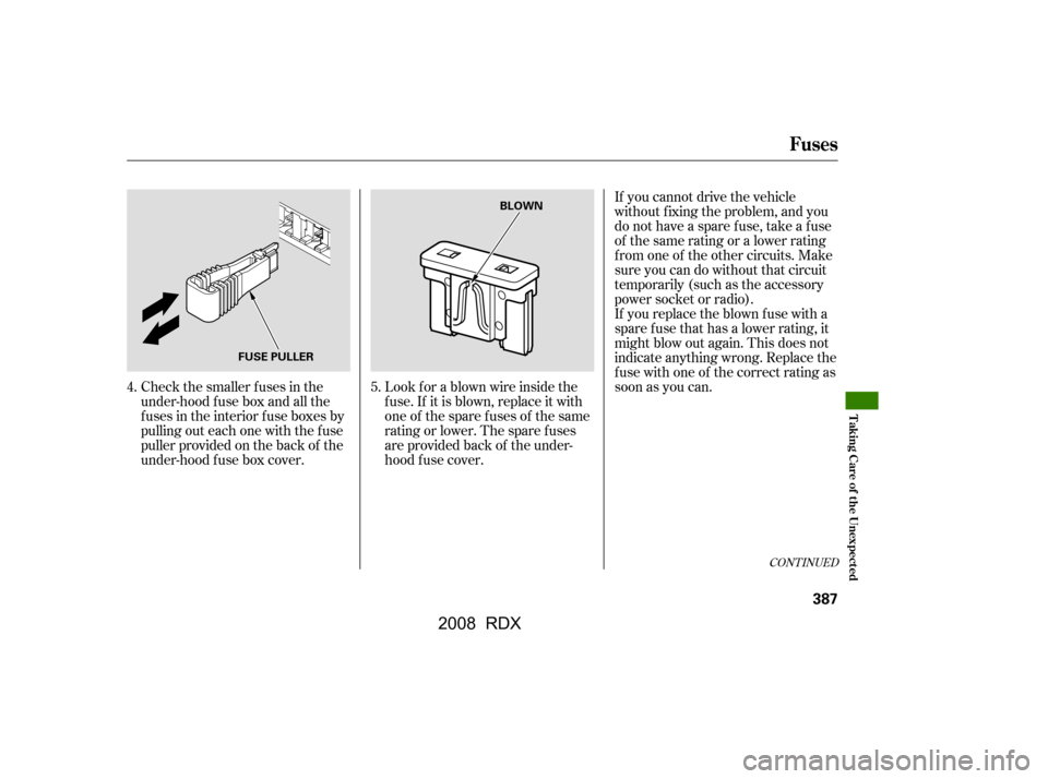 Acura RDX 2008  Owners Manual CONT INUED
If you cannot drive the vehicle 
without f ixing the problem, and you
do not have a spare fuse, take a fuse 
of the same rating or a lower rating 
f rom one of the other circuits. Make
sure