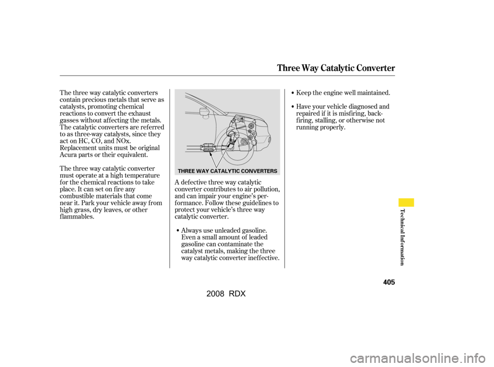 Acura RDX 2008  Owners Manual Always use unleaded gasoline. 
Even a small amount of leaded
gasoline can contaminate the 
catalyst metals, making the three 
way catalytic converter inef f ective.Keep the engine well maintained.
The