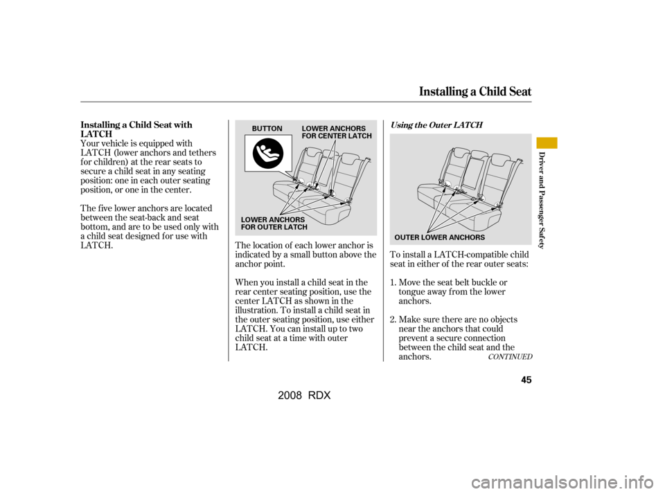 Acura RDX 2008 Service Manual Your vehicle is equipped with 
LATCH (lower anchors and tethers
for children) at the rear seats to 
secure a child seat in any seating 
position: one in each outer seating
position, or one in the cent