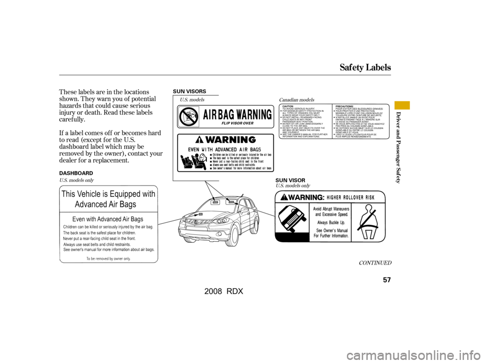 Acura RDX 2008  Owners Manual These labels are in the locations 
shown. They warn you of potential
hazards that could cause serious 
injury or death. Read these labels 
caref ully. 
If a label comes of f or becomes hard 
to read (