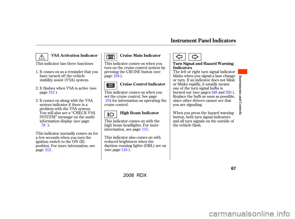 Acura RDX 2008  Owners Manual Itcomesonasareminderthatyou 
have turned off the vehicle
stability assist (VSA) system.
This indicator has three f unctions: This indicator comes on when you
turn on the cruise control system by
press