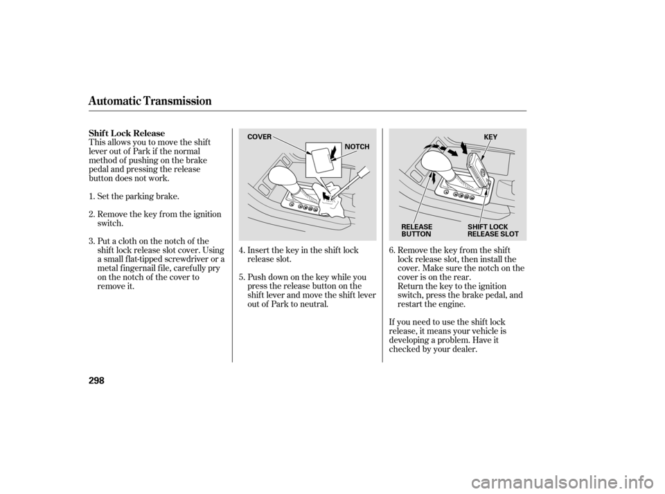 Acura RDX 2007 Owners Guide This allows you to move the shif t
lever out of Park if the normal
method of pushing on the brake
pedal and pressing the release
button does not work.Set the parking brake.
Remove the key from the ign