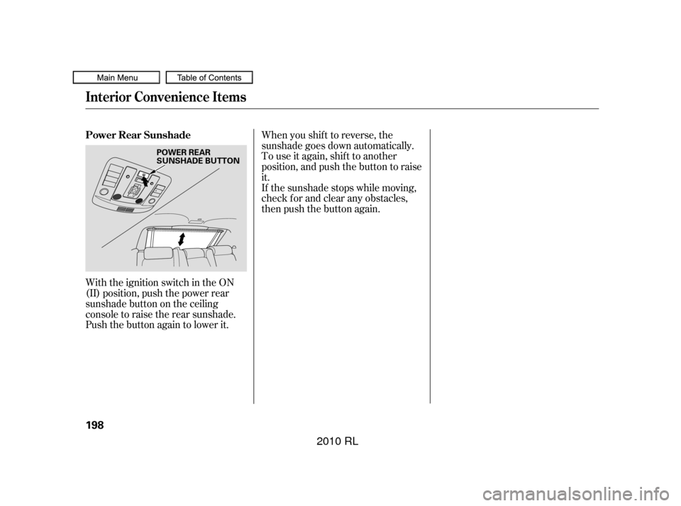 Acura RL 2010 Workshop Manual When you shif t to reverse, the
sunshade goes down automatically.
To use it again, shif t to another
position, and push the button to raise
it.
If the sunshade stops while moving,
check for and clear 