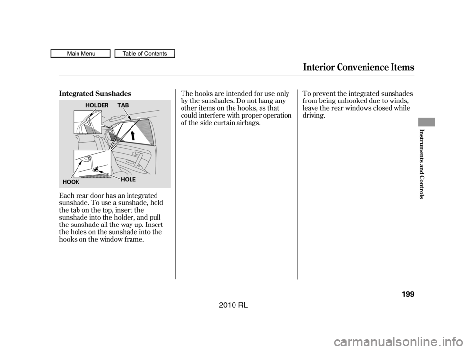 Acura RL 2010 Owners Guide Each rear door has an integrated
sunshade. To use a sunshade, hold
the tab on the top, insert the
sunshade into the holder, and pull
the sunshade all the way up. Insert
the holes on the sunshade into 