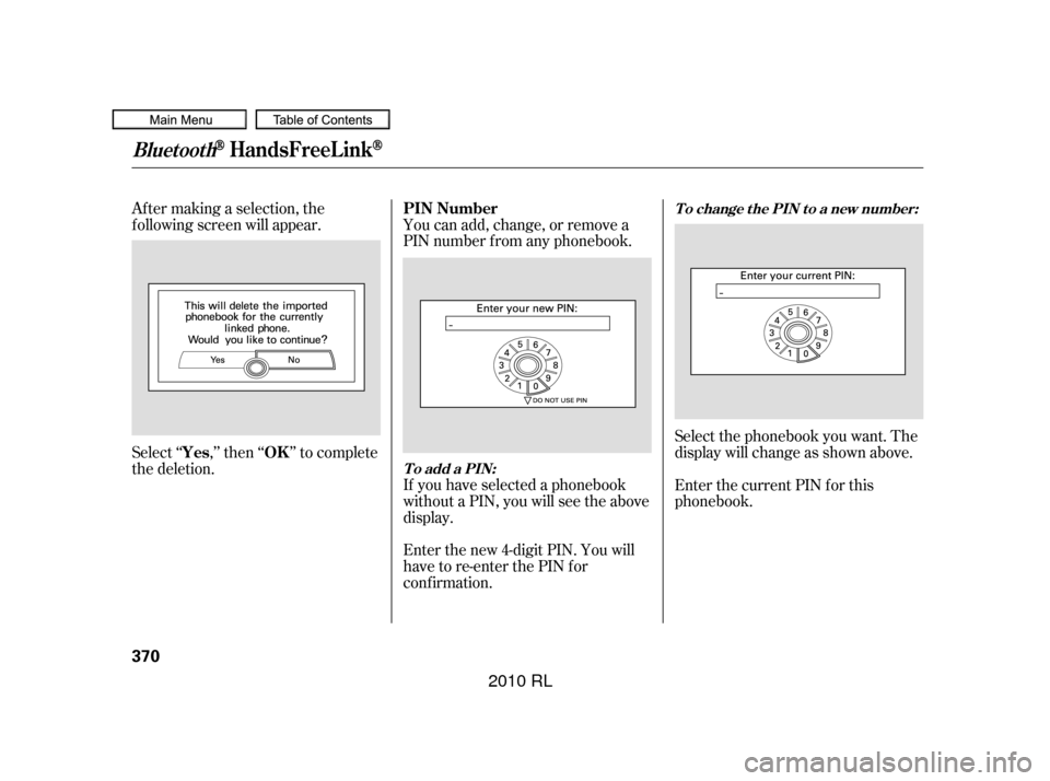 Acura RL 2010  Owners Manual Af ter making a selection, the
f ollowing screen will appear.You can add, change, or remove a
PIN number f rom any phonebook.
Select‘‘ ,’’then‘‘ ’’tocomplete
the deletion. If you have 