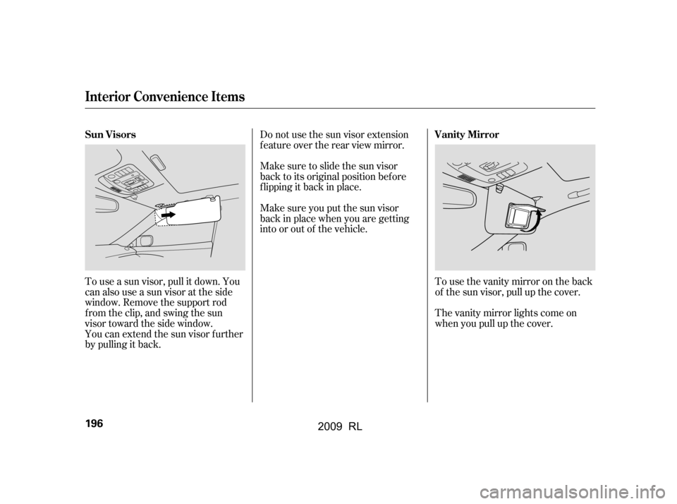 Acura RL 2009  Owners Manual You can extend the sun visor f urther 
by pulling it back. 
To use a sun visor, pull it down. You 
can also use a sun visor at the side
window. Remove the support rod
f rom the clip, and swing the sun