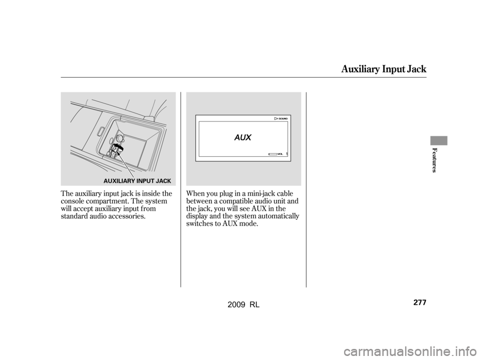 Acura RL 2009 Owners Manual The auxiliary input jack is inside the
console compartment. The system
will accept auxiliary input f rom
standard audio accessories.Whenyoupluginamini-jackcable
between a compatible audio unit and
Acura RL 2009 Owners Manual The auxiliary input jack is inside the
console compartment. The system
will accept auxiliary input f rom
standard audio accessories.Whenyoupluginamini-jackcable
between a compatible audio unit and