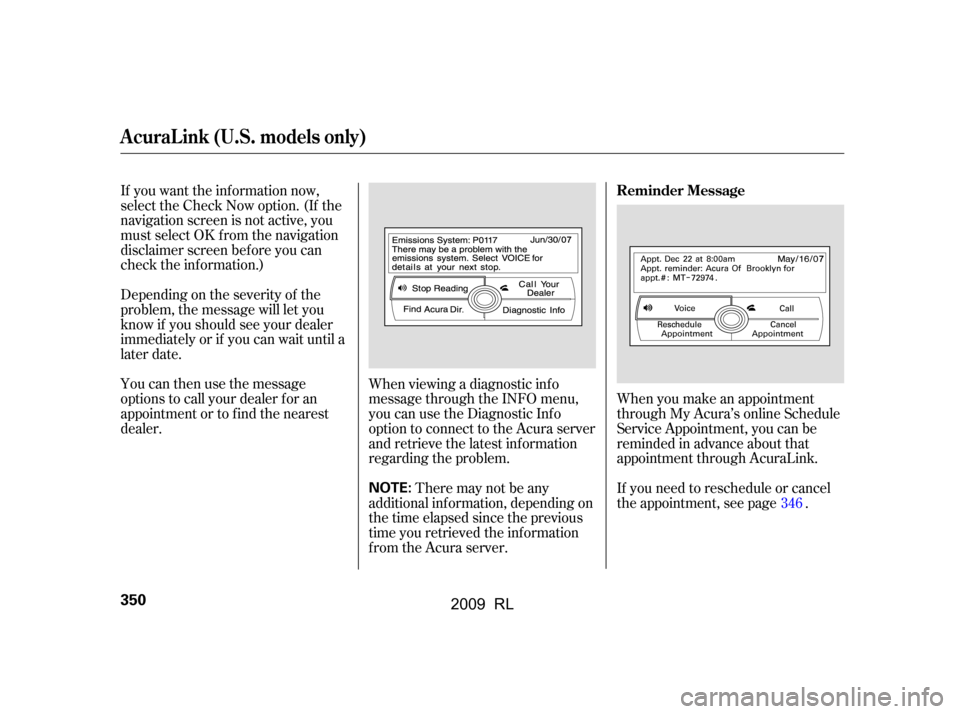 Acura RL 2009  Owners Manual If you want the information now, 
select the Check Now option. (If the
navigation screen is not active, you 
must select OK f rom the navigation 
disclaimer screen bef ore you can
check the inf ormati
