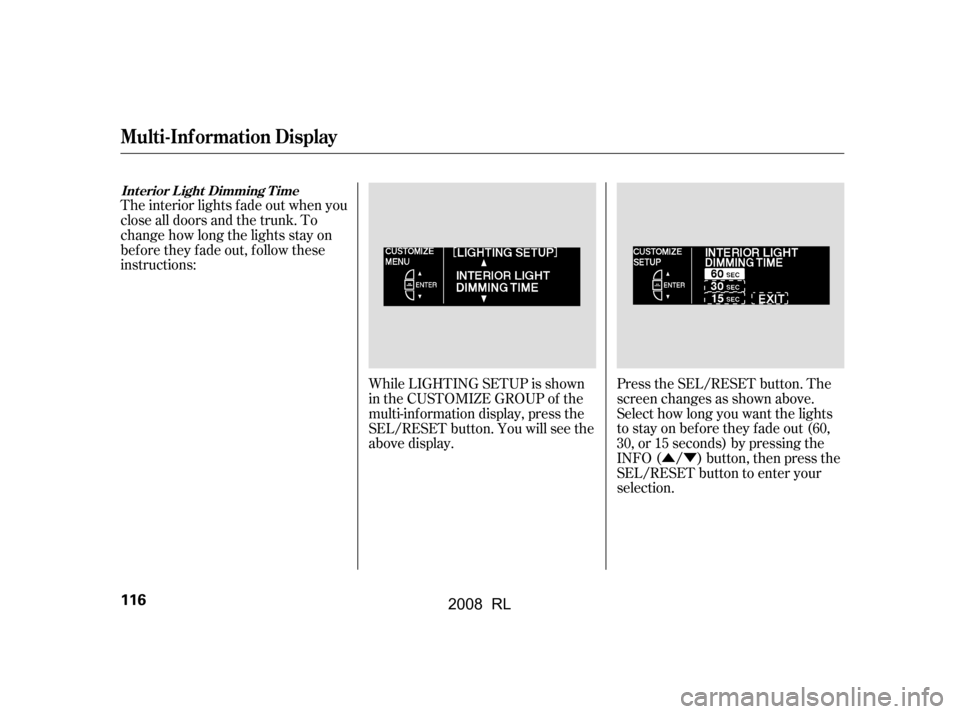 Acura RL 2008  Owners Manual ÛÝ
While LIGHTING SETUP is shown 
in the CUSTOMIZE GROUP of the
multi-inf ormation display, press the
SEL/RESET button. You will see the
above display.
Press the SEL/RESET button. The
screen chang