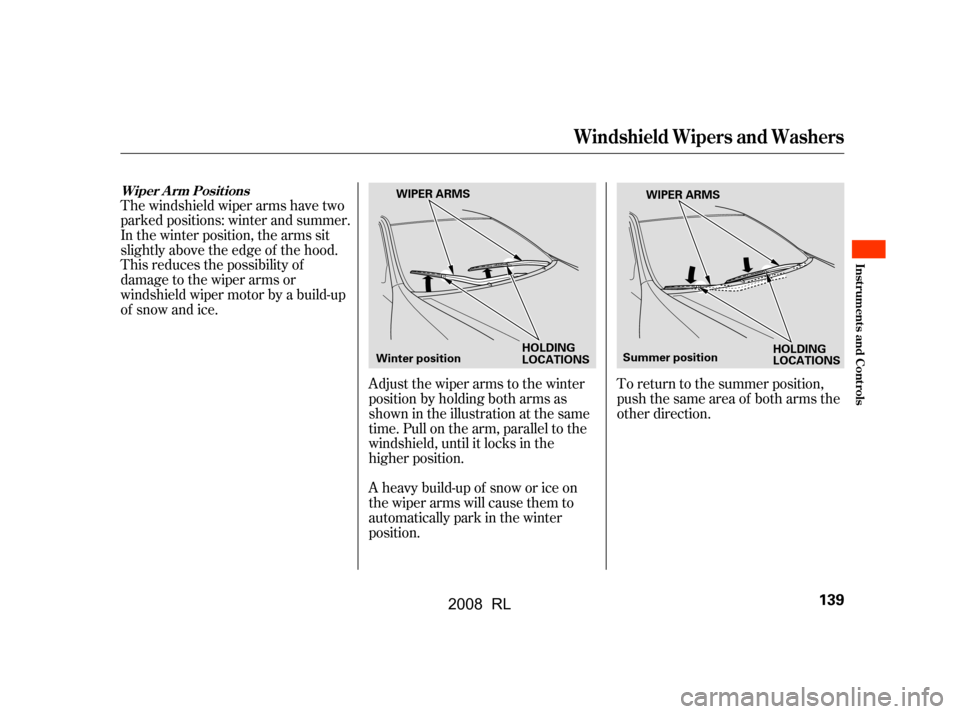 Acura RL 2008  Owners Manual The windshield wiper arms have two 
parked positions: winter and summer.
In the winter position, the arms sit 
slightly above the edge of the hood. 
This reduces the possibility of
damage to the wiper