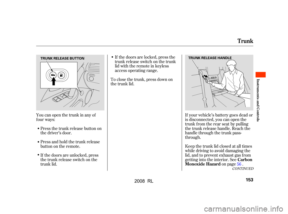 Acura RL 2008  Owners Manual If your vehicle’s battery goes dead or 
is disconnected, you can open the
trunk f rom the rear seat by pulling 
the trunk release handle. Reach the 
handle through the trunk pass-
through. 
Keep the