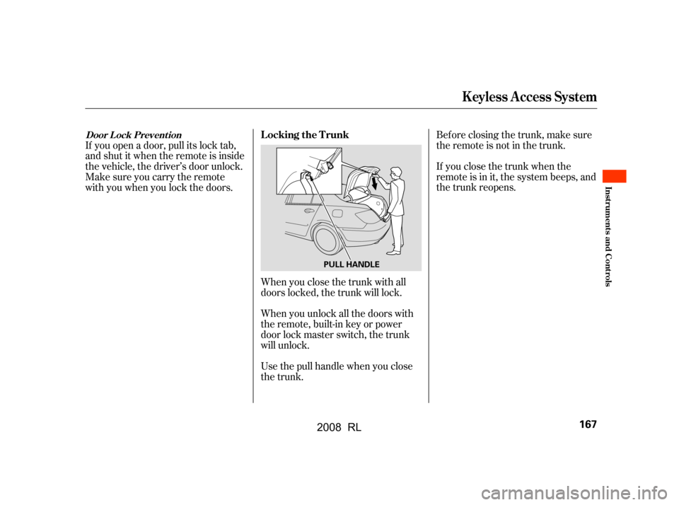 Acura RL 2008  Owners Manual Bef ore closing the trunk, make sure 
theremoteisnotinthetrunk. 
If you close the trunk when the 
remote is in it, the system beeps, and
the trunk reopens.
When you close the trunk with all 
doors loc