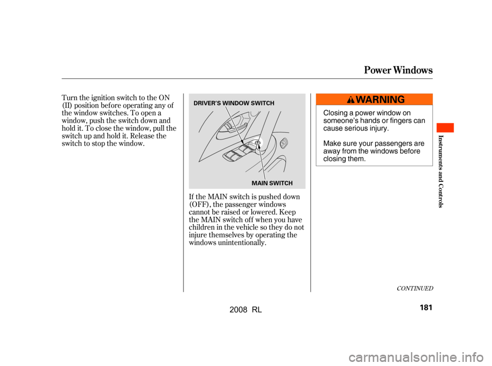 Acura RL 2008  Owners Manual If the MAIN switch is pushed down 
(OFF), the passenger windows
cannot be raised or lowered. Keep 
the MAIN switch off when you have 
children in the vehicle so they do not
injure themselves by operat